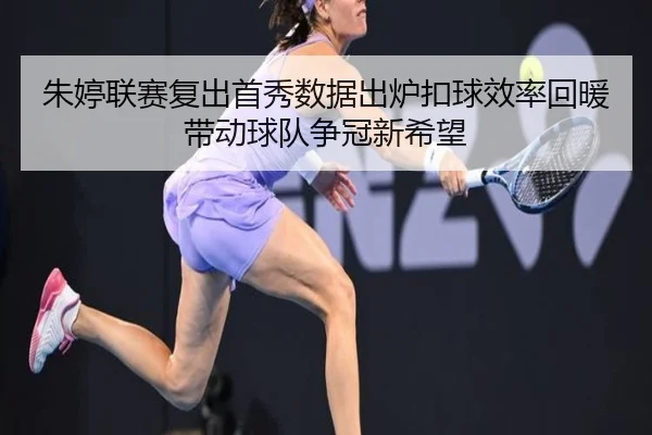 朱婷联赛复出首秀数据出炉扣球效率回暖带动球队争冠新希望