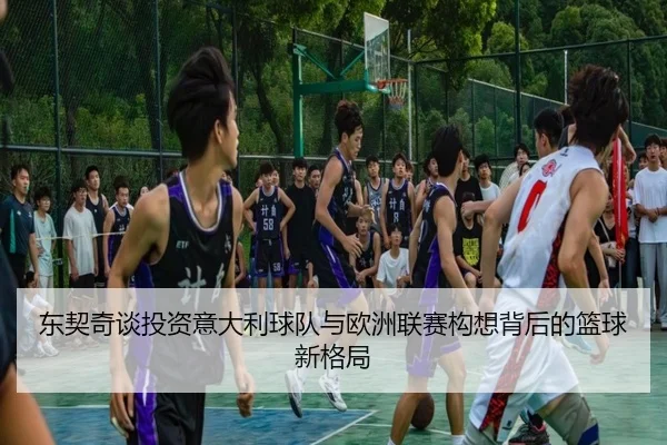东契奇谈投资意大利球队与欧洲联赛构想背后的篮球新格局